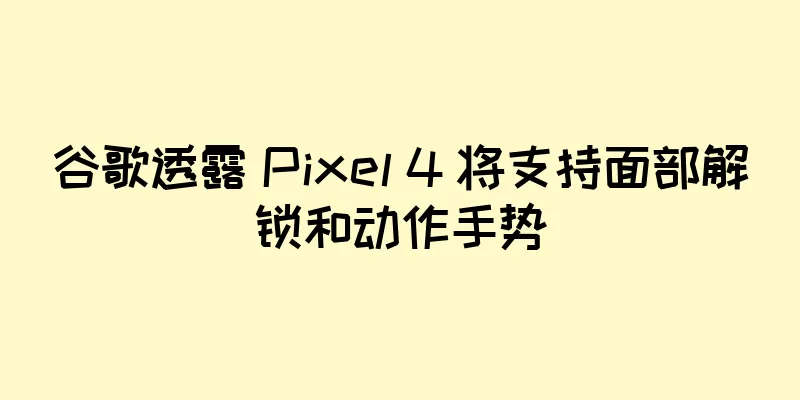 谷歌透露 Pixel 4 将支持面部解锁和动作手势