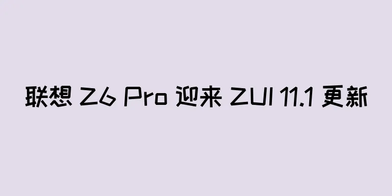 联想 Z6 Pro 迎来 ZUI 11.1 更新