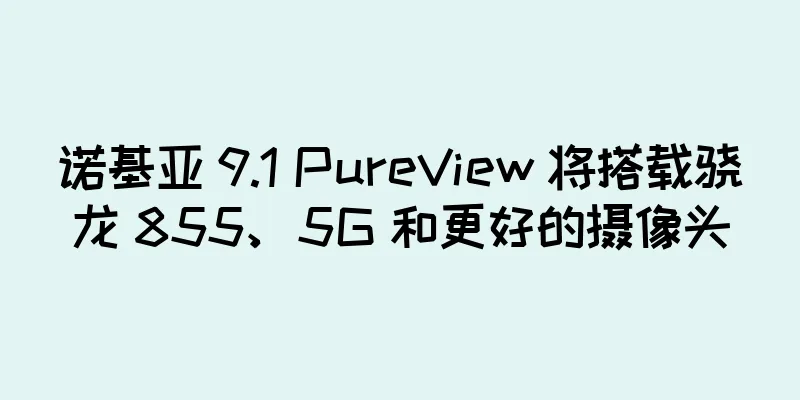 诺基亚 9.1 PureView 将搭载骁龙 855、5G 和更好的摄像头