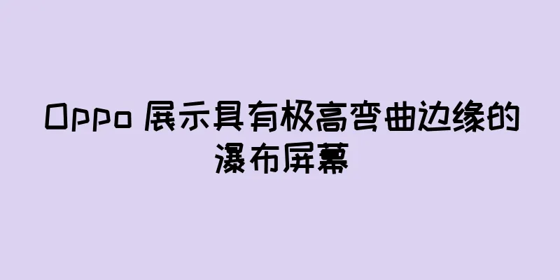Oppo 展示具有极高弯曲边缘的瀑布屏幕
