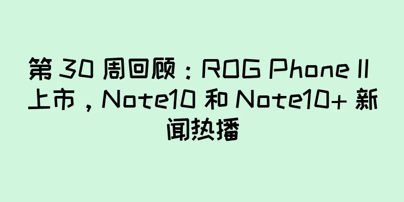 第 30 周回顾：ROG Phone II 上市，Note10 和 Note10+ 新闻热播