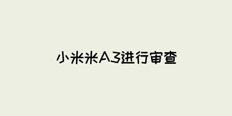 小米米A3进行审查