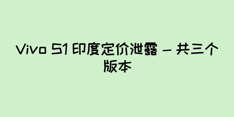 Vivo S1 印度定价泄露 - 共三个版本