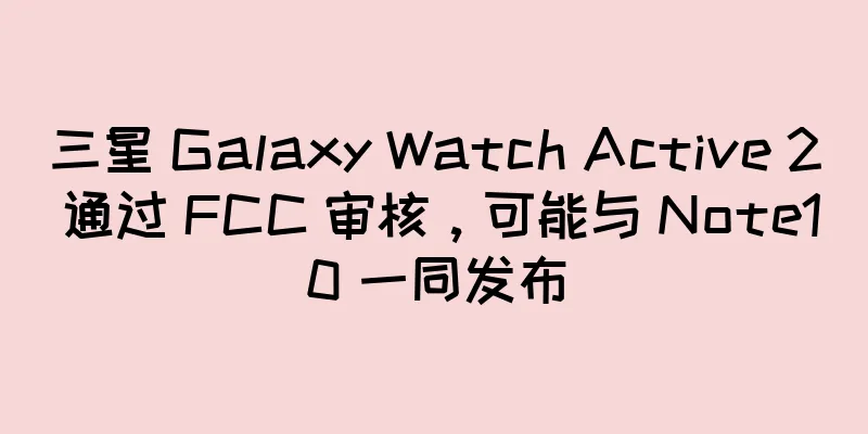 三星 Galaxy Watch Active 2 通过 FCC 审核，可能与 Note10 一同发布