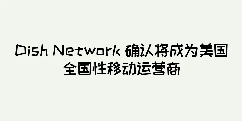 Dish Network 确认将成为美国全国性移动运营商