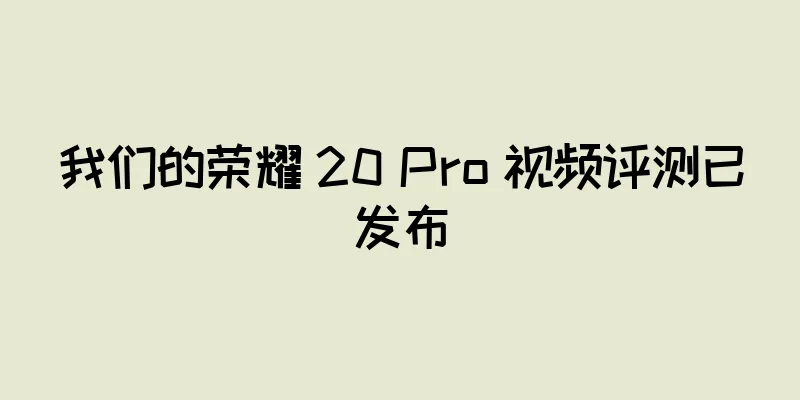 我们的荣耀 20 Pro 视频评测已发布