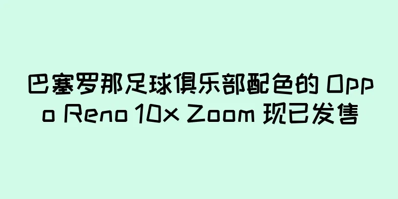 巴塞罗那足球俱乐部配色的 Oppo Reno 10x Zoom 现已发售