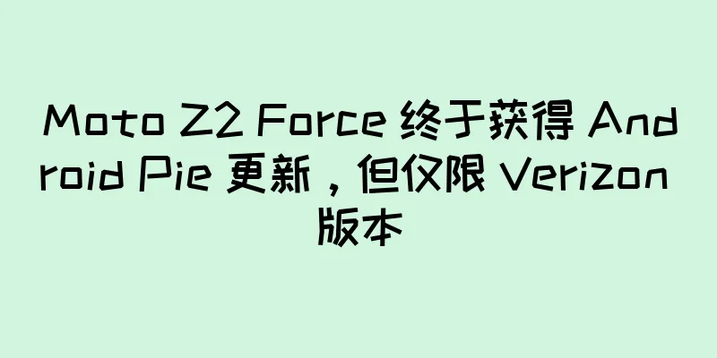 Moto Z2 Force 终于获得 Android Pie 更新，但仅限 Verizon 版本