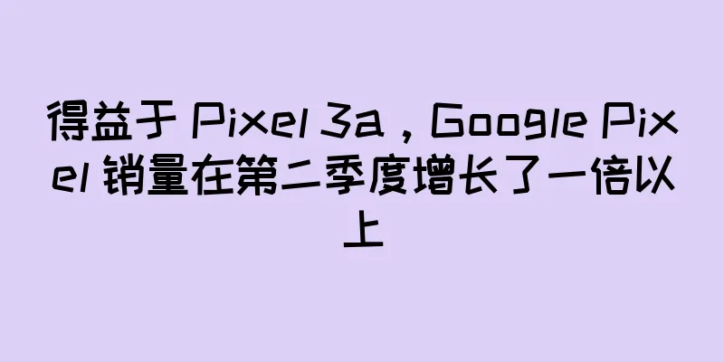 得益于 Pixel 3a，Google Pixel 销量在第二季度增长了一倍以上