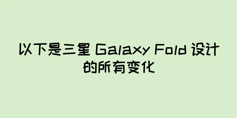 以下是三星 Galaxy Fold 设计的所有变化
