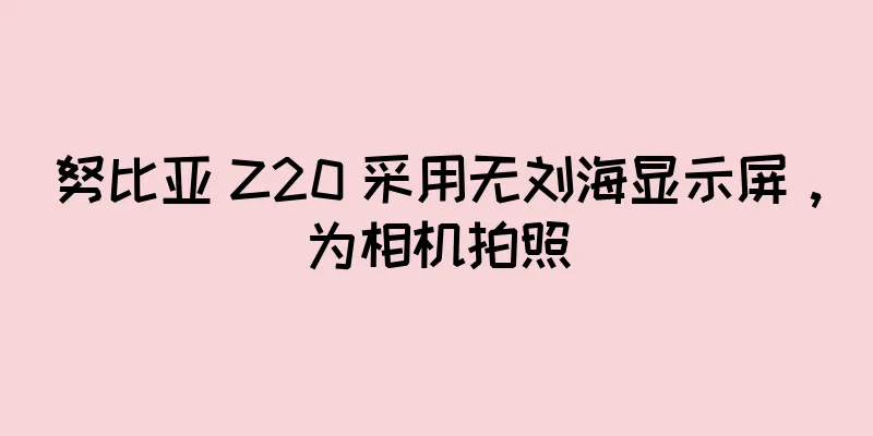 努比亚 Z20 采用无刘海显示屏，为相机拍照