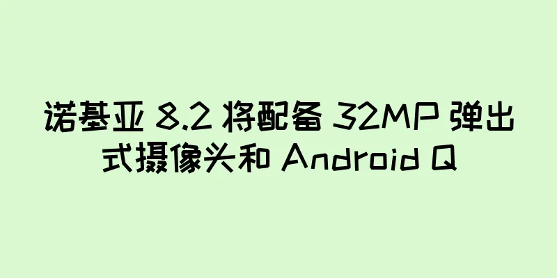 诺基亚 8.2 将配备 32MP 弹出式摄像头和 Android Q