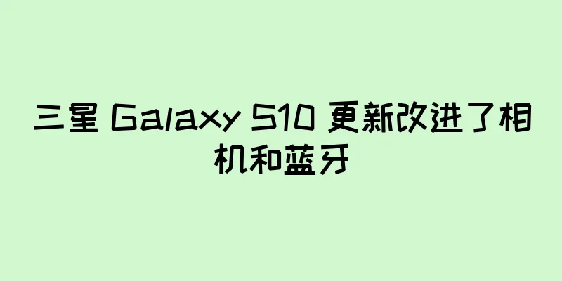 三星 Galaxy S10 更新改进了相机和蓝牙