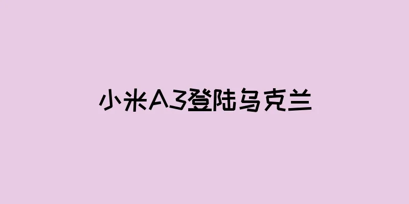 小米A3登陆乌克兰