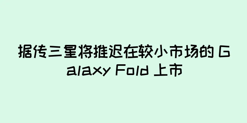 据传三星将推迟在较小市场的 Galaxy Fold 上市