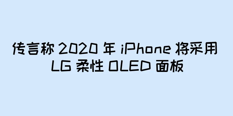 传言称 2020 年 iPhone 将采用 LG 柔性 OLED 面板
