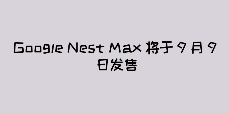 Google Nest Max 将于 9 月 9 日发售