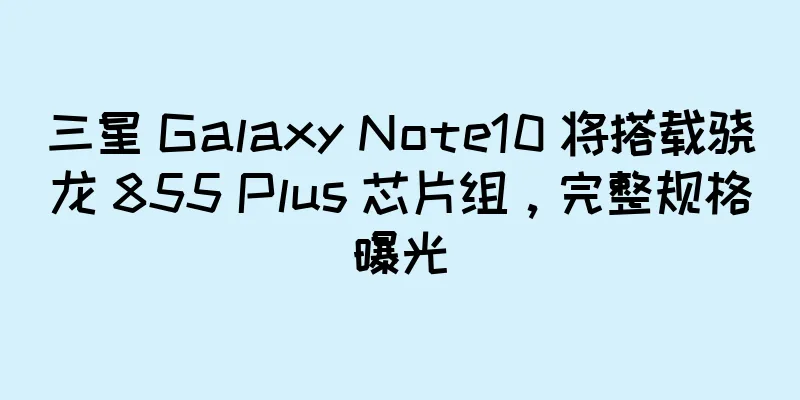 三星 Galaxy Note10 将搭载骁龙 855 Plus 芯片组，完整规格曝光