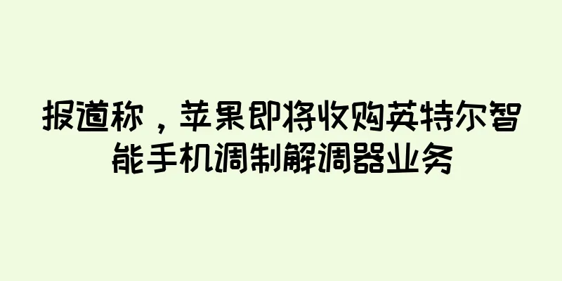报道称，苹果即将收购英特尔智能手机调制解调器业务