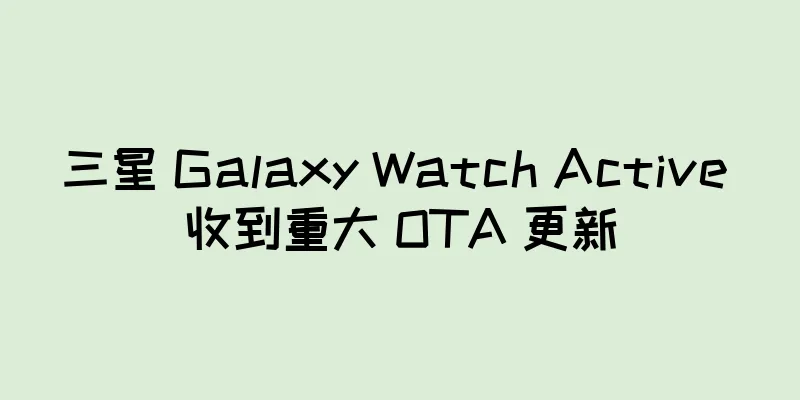 三星 Galaxy Watch Active 收到重大 OTA 更新