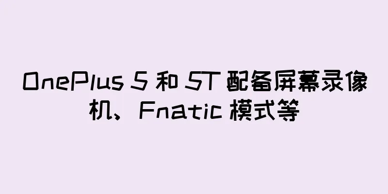 OnePlus 5 和 5T 配备屏幕录像机、Fnatic 模式等