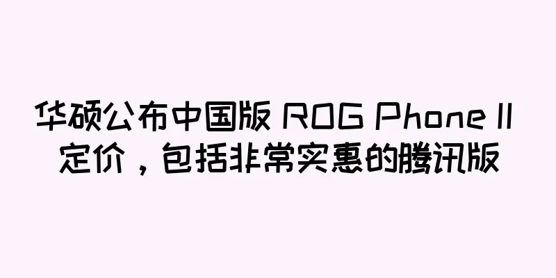 华硕公布中国版 ROG Phone II 定价，包括非常实惠的腾讯版