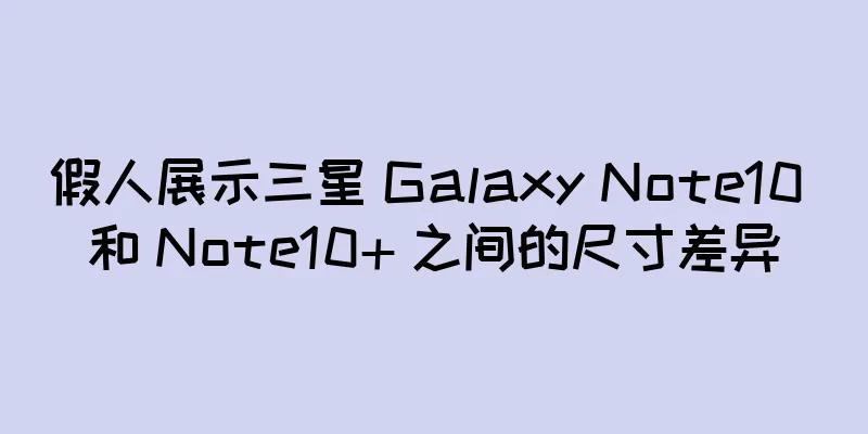 假人展示三星 Galaxy Note10 和 Note10+ 之间的尺寸差异