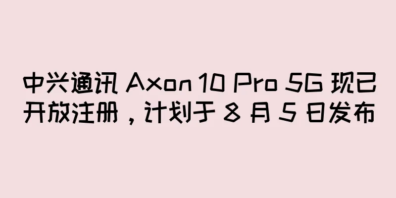 中兴通讯 Axon 10 Pro 5G 现已开放注册，计划于 8 月 5 日发布