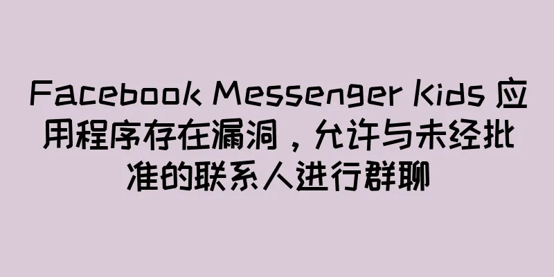 Facebook Messenger Kids 应用程序存在漏洞，允许与未经批准的联系人进行群聊