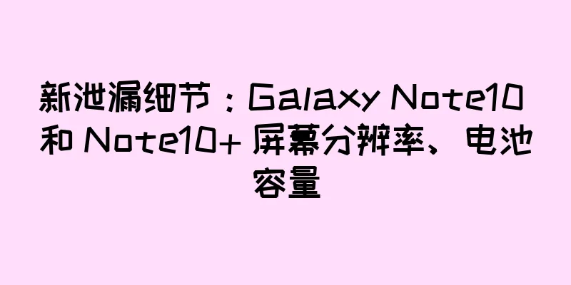 新泄漏细节：Galaxy Note10 和 Note10+ 屏幕分辨率、电池容量