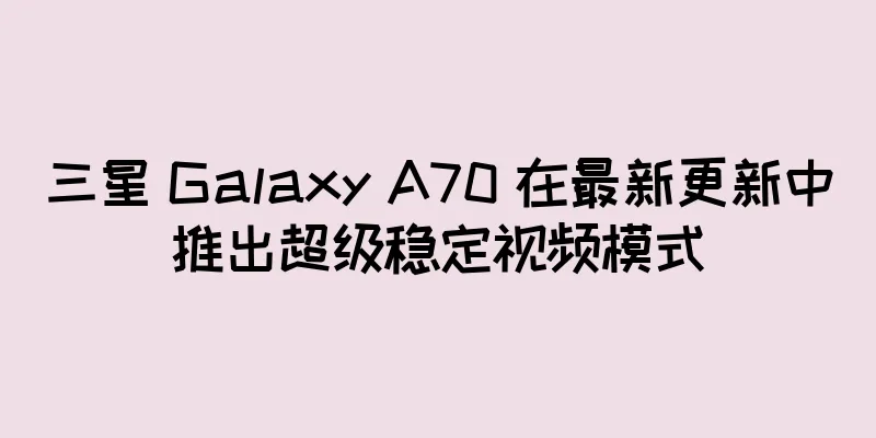 三星 Galaxy A70 在最新更新中推出超级稳定视频模式