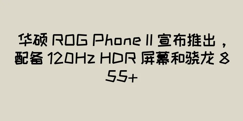 华硕 ROG Phone II 宣布推出，配备 120Hz HDR 屏幕和骁龙 855+