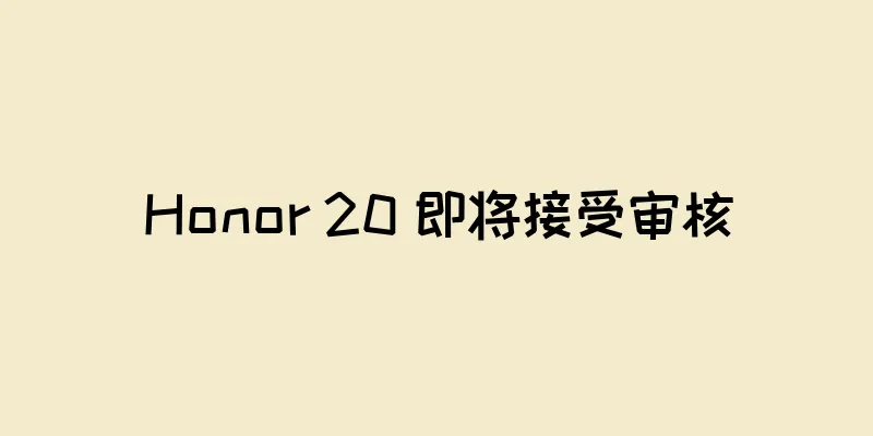 Honor 20 即将接受审核