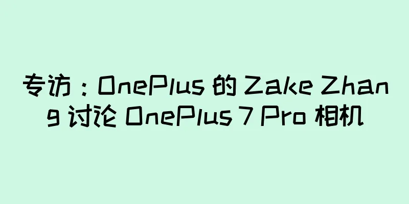 专访：OnePlus 的 Zake Zhang 讨论 OnePlus 7 Pro 相机