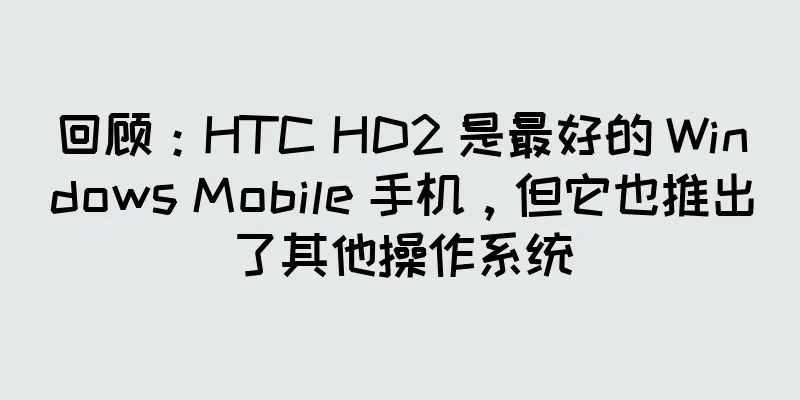 回顾：HTC HD2 是最好的 Windows Mobile 手机，但它也推出了其他操作系统
