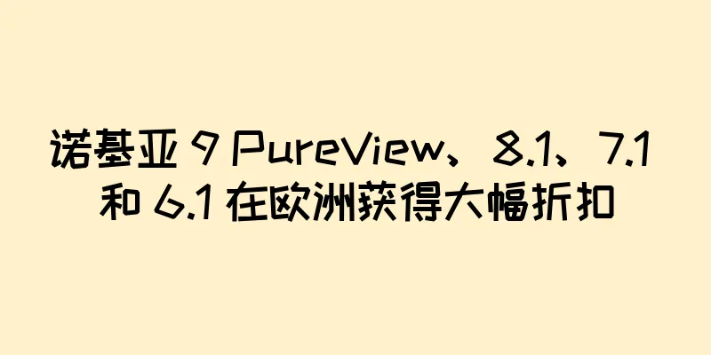 诺基亚 9 PureView、8.1、7.1 和 6.1 在欧洲获得大幅折扣