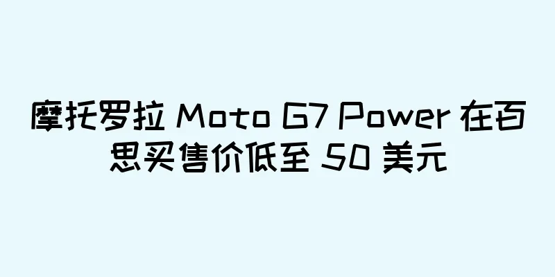 摩托罗拉 Moto G7 Power 在百思买售价低至 50 美元
