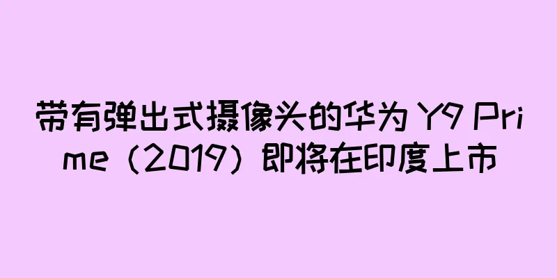 带有弹出式摄像头的华为 Y9 Prime（2019）即将在印度上市