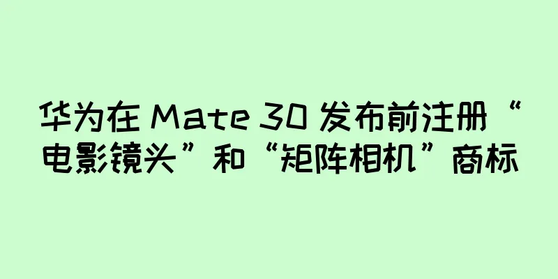 华为在 Mate 30 发布前注册“电影镜头”和“矩阵相机”商标