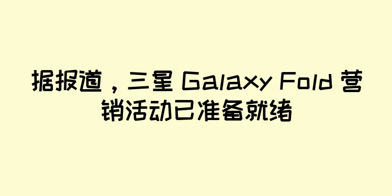 据报道，三星 Galaxy Fold 营销活动已准备就绪