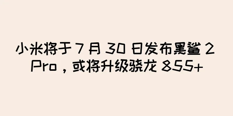 小米将于 7 月 30 日发布黑鲨 2 Pro，或将升级骁龙 855+