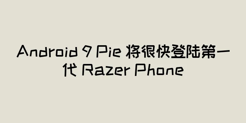 Android 9 Pie 将很快登陆第一代 Razer Phone
