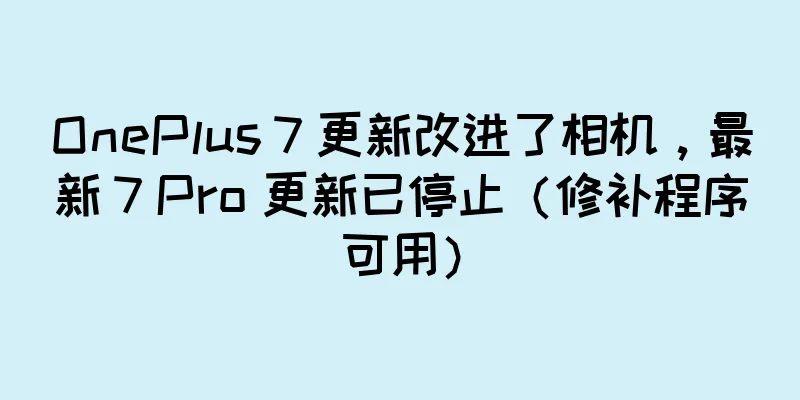 OnePlus 7 更新改进了相机，最新 7 Pro 更新已停止（修补程序可用）
