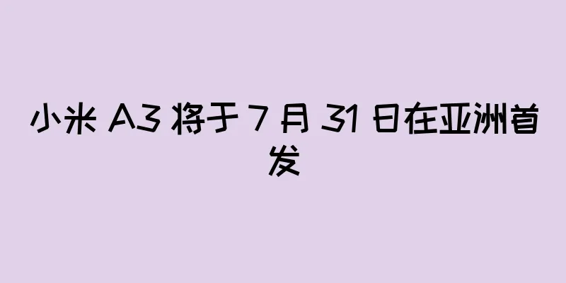 小米 A3 将于 7 月 31 日在亚洲首发