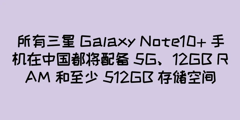所有三星 Galaxy Note10+ 手机在中国都将配备 5G、12GB RAM 和至少 512GB 存储空间