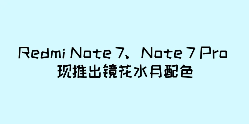 Redmi Note 7、Note 7 Pro 现推出镜花水月配色
