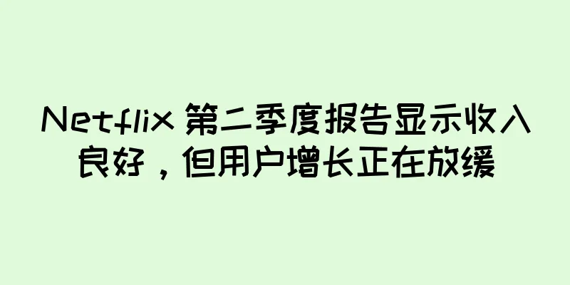 Netflix 第二季度报告显示收入良好，但用户增长正在放缓