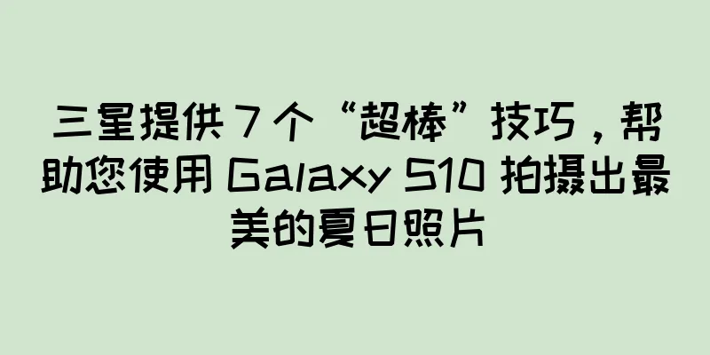 三星提供 7 个“超棒”技巧，帮助您使用 Galaxy S10 拍摄出最美的夏日照片