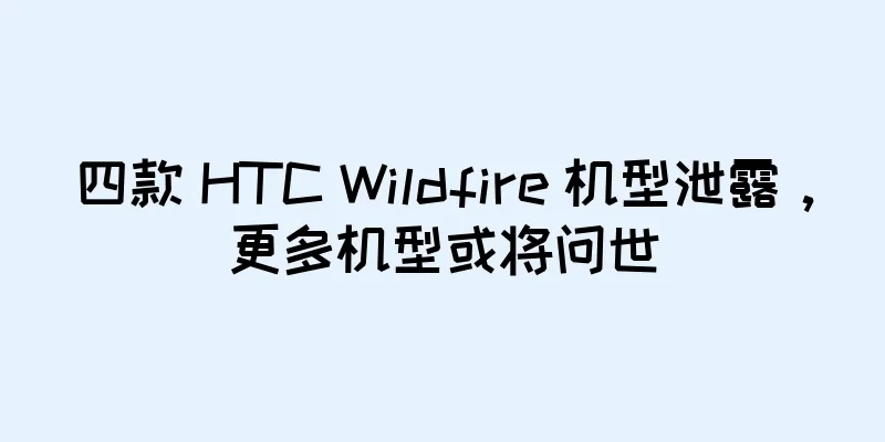 四款 HTC Wildfire 机型泄露，更多机型或将问世
