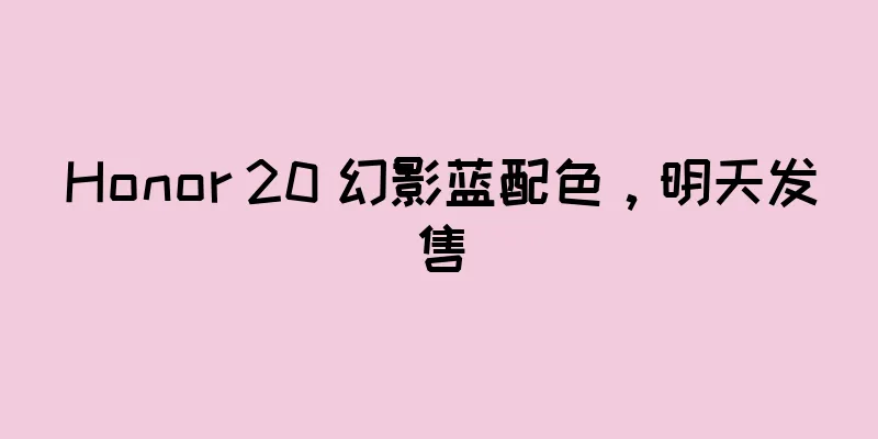 Honor 20 幻影蓝配色，明天发售